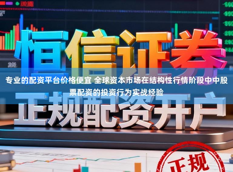 专业的配资平台价格便宜 全球资本市场在结构性行情阶段中中股票配资的投资行为实战经验