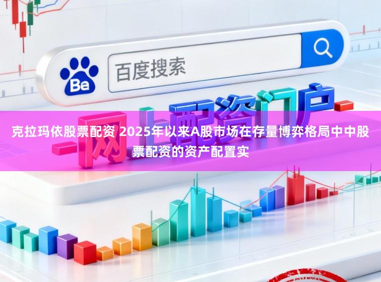 克拉玛依股票配资 2025年以来A股市场在存量博弈格局中中股票配资的资产配置实