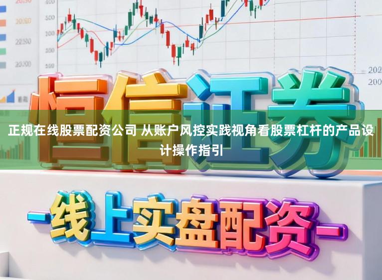 正规在线股票配资公司 从账户风控实践视角看股票杠杆的产品设计操作指引