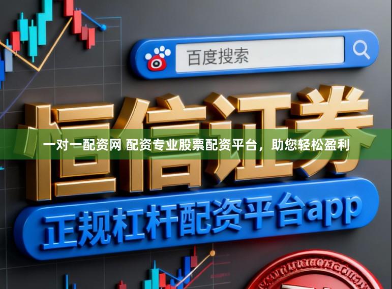 一对一配资网 配资专业股票配资平台，助您轻松盈利