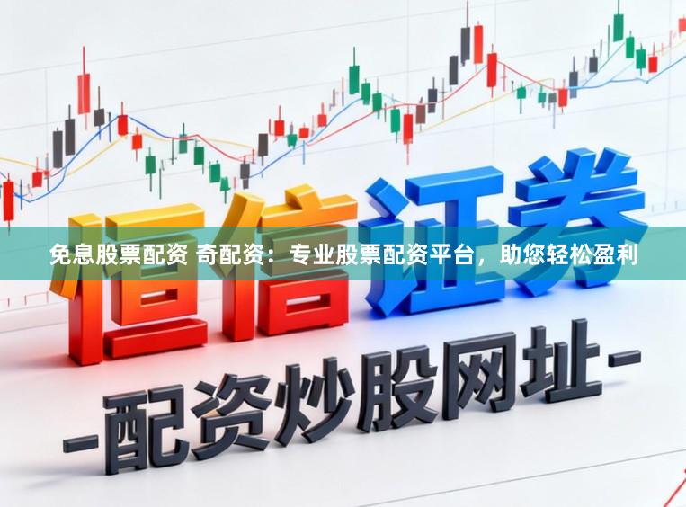 免息股票配资 奇配资：专业股票配资平台，助您轻松盈利