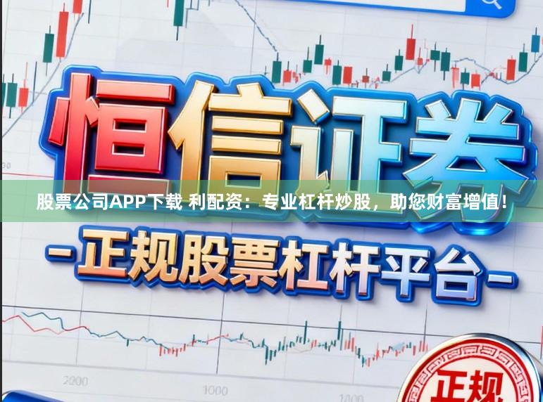 股票公司APP下载 利配资：专业杠杆炒股，助您财富增值！