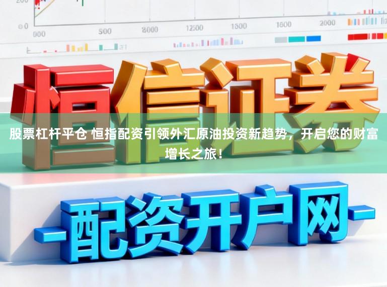 股票杠杆平仓 恒指配资引领外汇原油投资新趋势，开启您的财富增长之旅！
