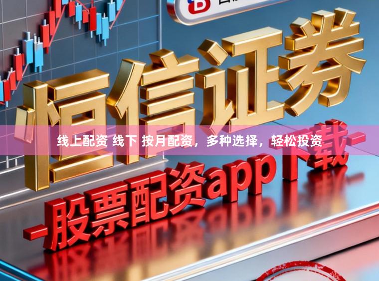 线上配资 线下 按月配资，多种选择，轻松投资