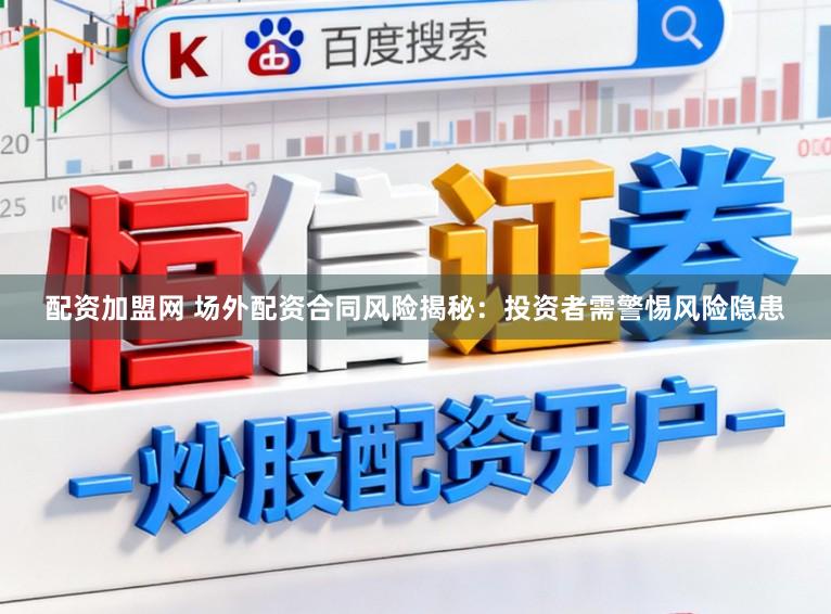 配资加盟网 场外配资合同风险揭秘：投资者需警惕风险隐患