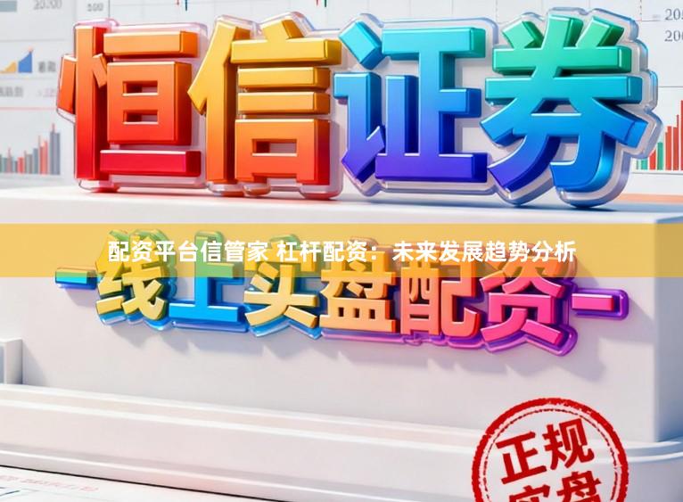 配资平台信管家 杠杆配资：未来发展趋势分析