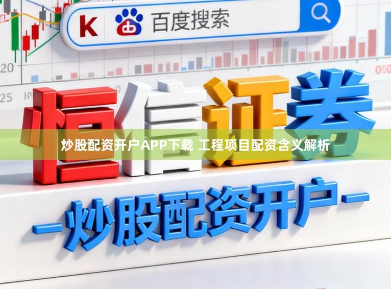 炒股配资开户APP下载 工程项目配资含义解析