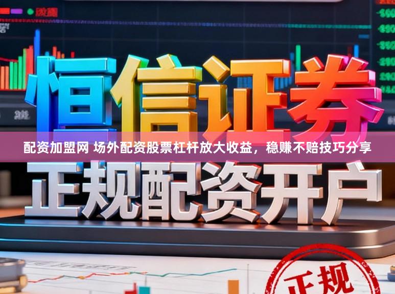 配资加盟网 场外配资股票杠杆放大收益，稳赚不赔技巧分享