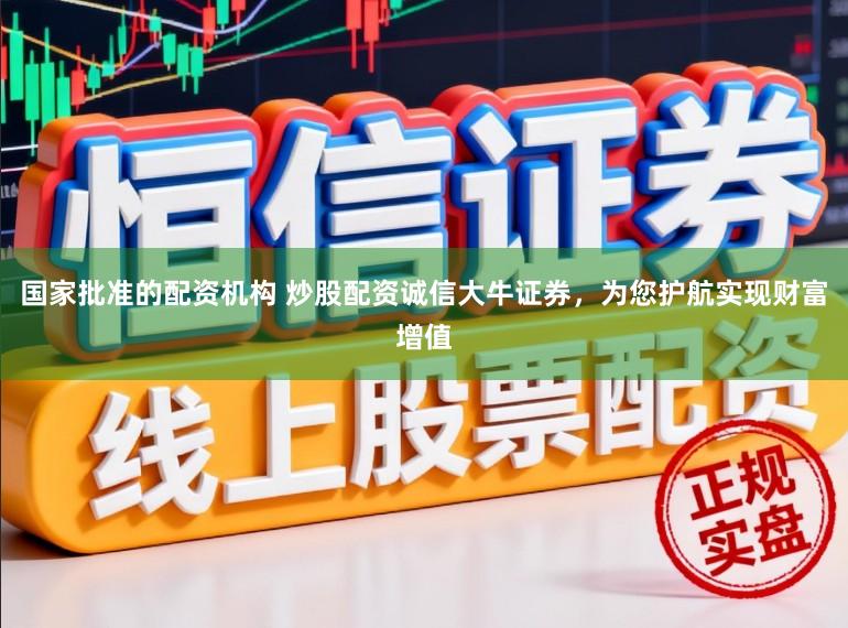 国家批准的配资机构 炒股配资诚信大牛证券，为您护航实现财富增值