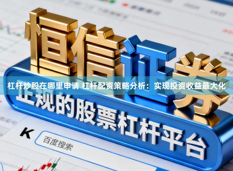 杠杆炒股在哪里申请 杠杆配资策略分析：实现投资收益最大化