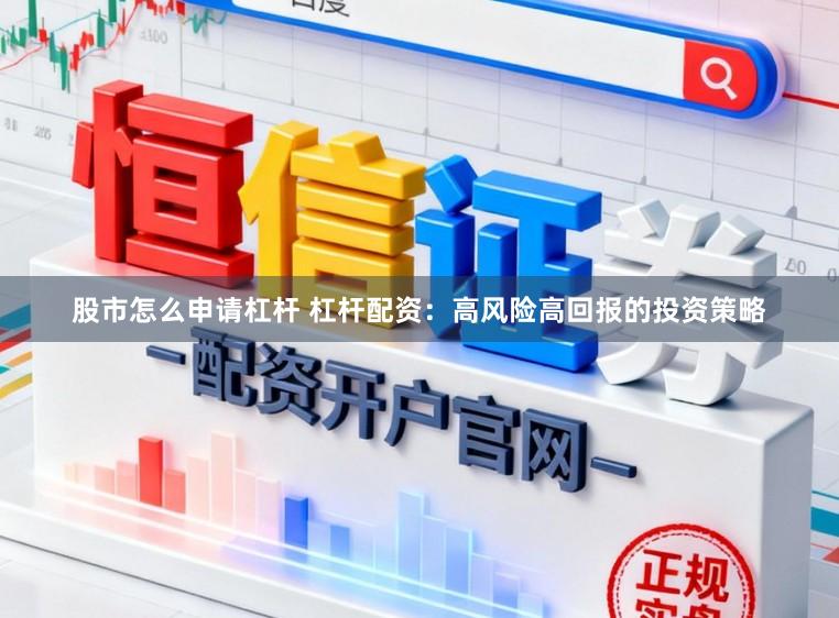 股市怎么申请杠杆 杠杆配资：高风险高回报的投资策略