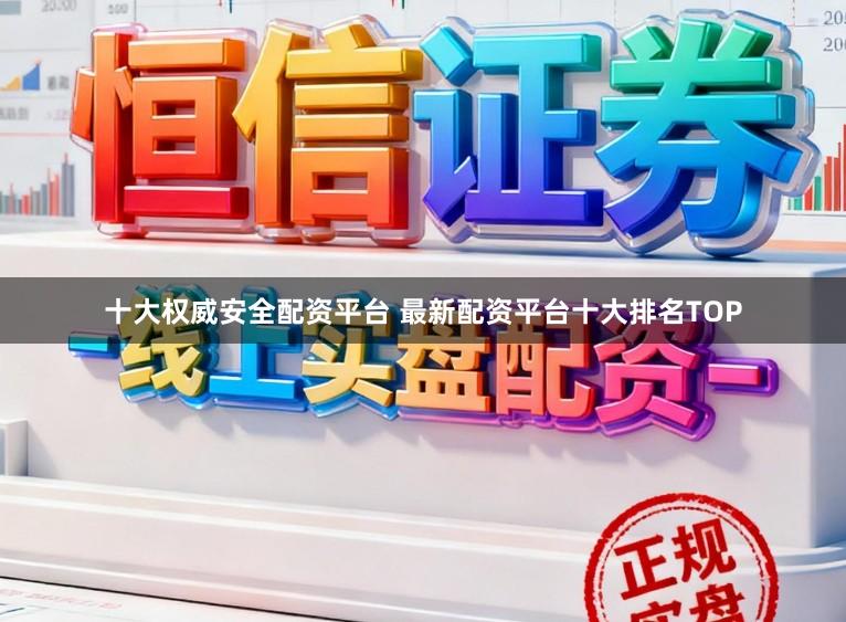 十大权威安全配资平台 最新配资平台十大排名TOP